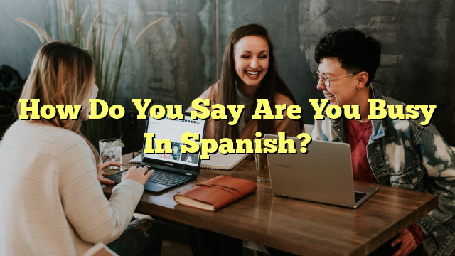 How Do You Say Are You Busy In Spanish?