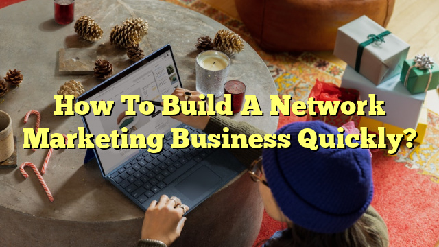 How To Build A Network Marketing Business Quickly?