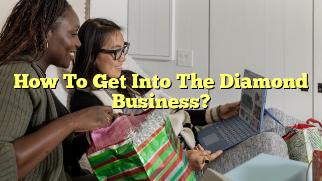 How To Get Into The Diamond Business?