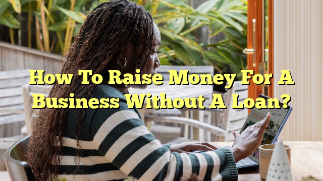 How To Raise Money For A Business Without A Loan?