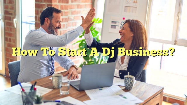 How To Start A Dj Business?