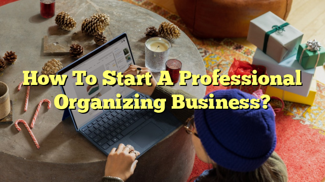 How To Start A Professional Organizing Business?