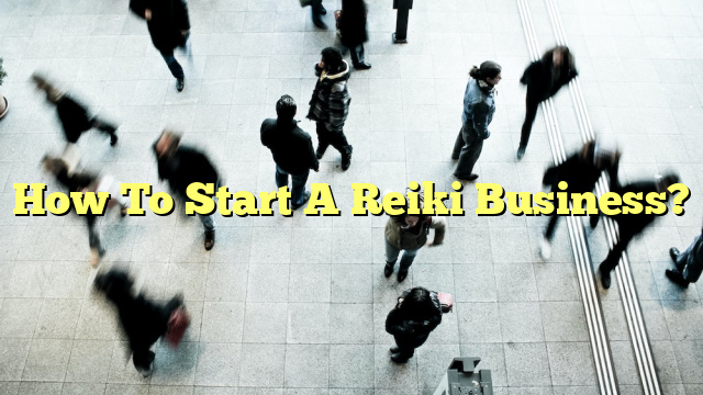 How To Start A Reiki Business?