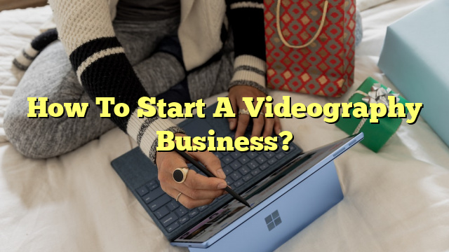 How To Start A Videography Business?