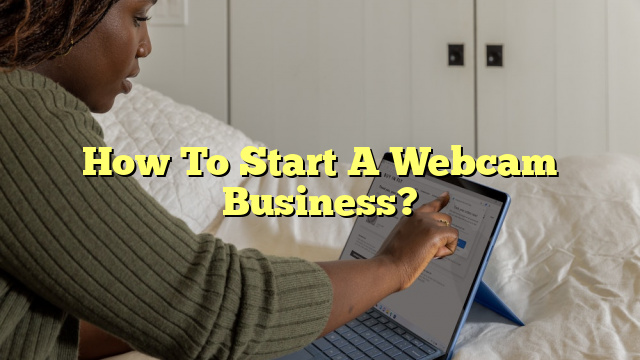 How To Start A Webcam Business?