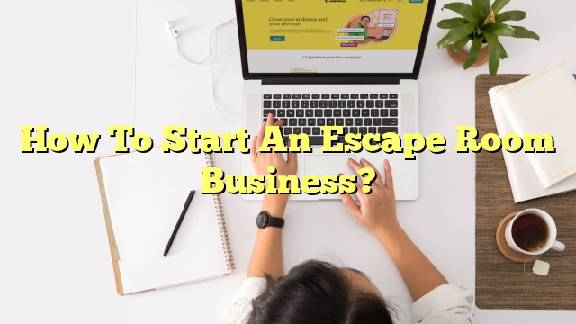 How To Start An Escape Room Business?