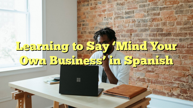 Learning to Say ‘Mind Your Own Business’ in Spanish