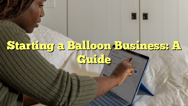 Starting a Balloon Business: A Guide